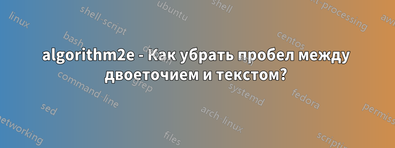 algorithm2e - Как убрать пробел между двоеточием и текстом?