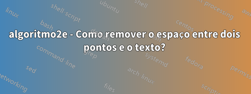 algoritmo2e - Como remover o espaço entre dois pontos e o texto?