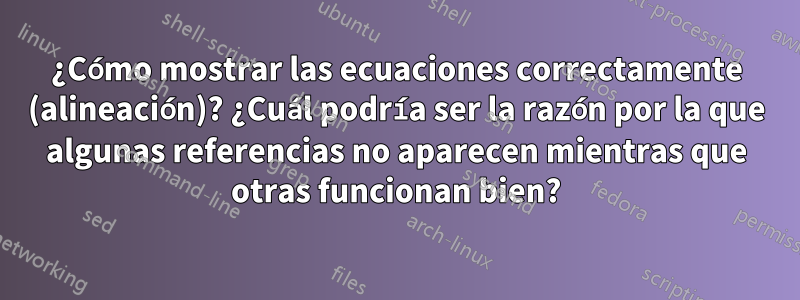 ¿Cómo mostrar las ecuaciones correctamente (alineación)? ¿Cuál podría ser la razón por la que algunas referencias no aparecen mientras que otras funcionan bien?