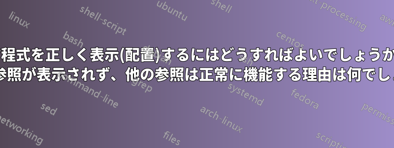 方程式を正しく表示(配置)するにはどうすればよいでしょうか? 一部の参照が表示されず、他の参照は正常に機能する理由は何でしょうか?