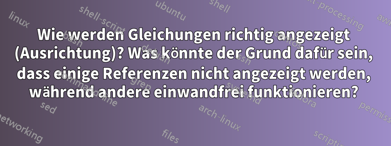 Wie werden Gleichungen richtig angezeigt (Ausrichtung)? Was könnte der Grund dafür sein, dass einige Referenzen nicht angezeigt werden, während andere einwandfrei funktionieren?