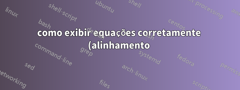 como exibir equações corretamente (alinhamento)? qual poderia ser o motivo do não aparecimento de algumas referências enquanto outras funcionam bem?