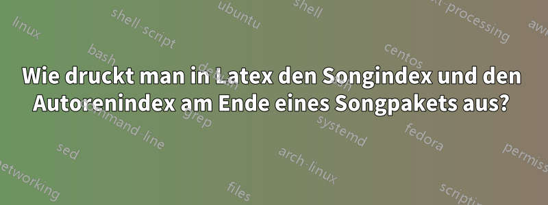 Wie druckt man in Latex den Songindex und den Autorenindex am Ende eines Songpakets aus?