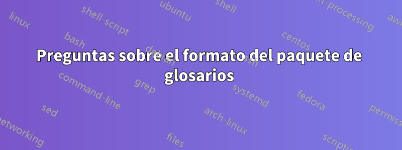 Preguntas sobre el formato del paquete de glosarios