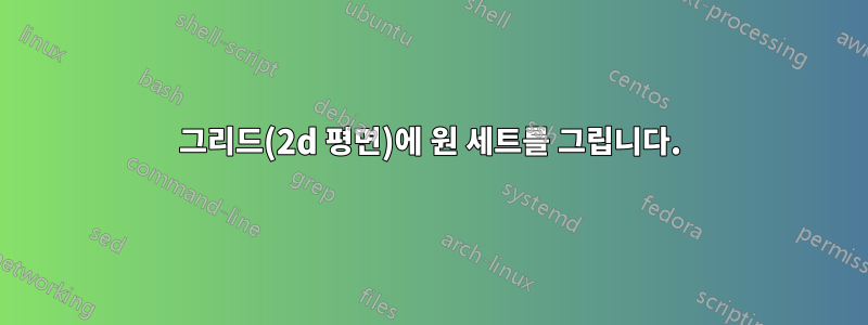 그리드(2d 평면)에 원 세트를 그립니다.