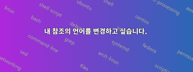 내 참조의 언어를 변경하고 싶습니다.