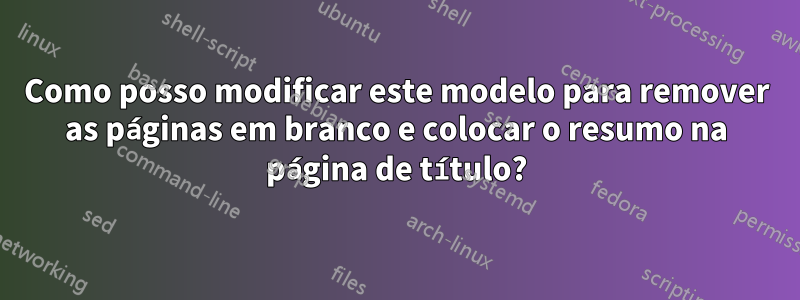 Como posso modificar este modelo para remover as páginas em branco e colocar o resumo na página de título?