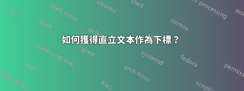 如何獲得直立文本作為下標？
