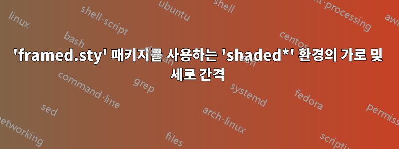 'framed.sty' 패키지를 사용하는 'shaded*' 환경의 가로 및 세로 간격