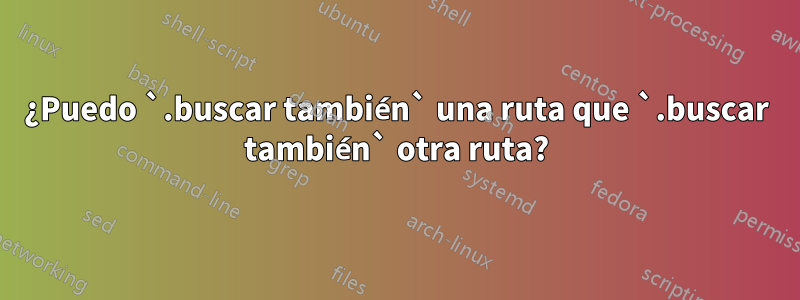 ¿Puedo `.buscar también` una ruta que `.buscar también` otra ruta?