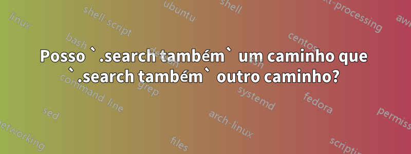 Posso `.search também` um caminho que `.search também` outro caminho?
