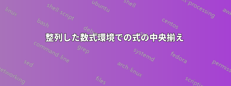 整列した数式環境での式の中央揃え