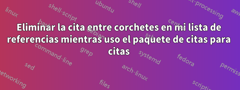 Eliminar la cita entre corchetes en mi lista de referencias mientras uso el paquete de citas para citas