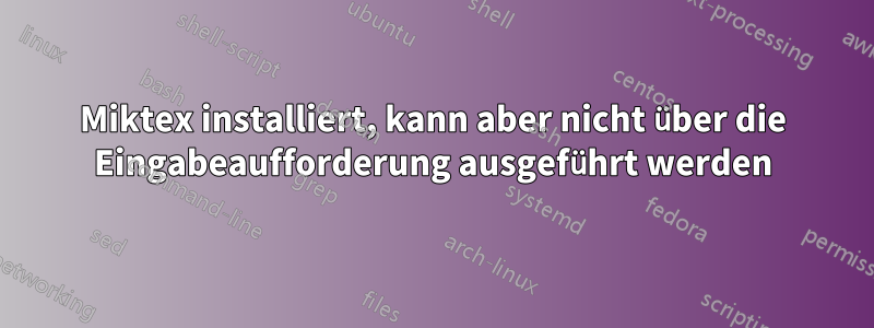 Miktex installiert, kann aber nicht über die Eingabeaufforderung ausgeführt werden