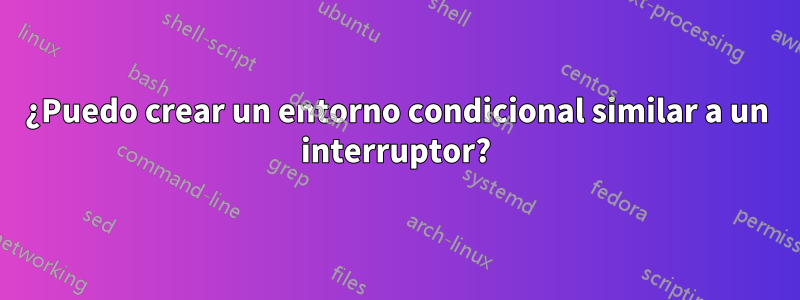 ¿Puedo crear un entorno condicional similar a un interruptor?