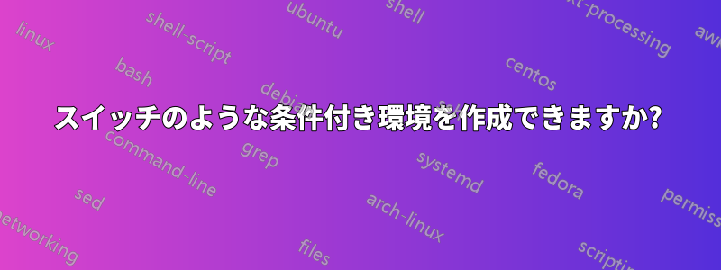 スイッチのような条件付き環境を作成できますか?