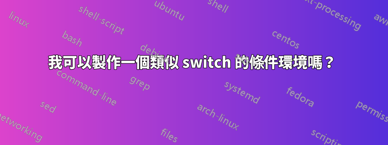 我可以製作一個類似 switch 的條件環境嗎?