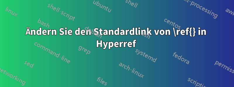 Ändern Sie den Standardlink von \ref{} in Hyperref
