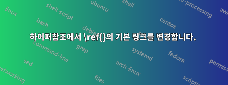하이퍼참조에서 \ref{}의 기본 링크를 변경합니다.