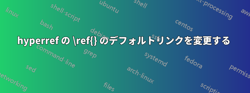 hyperref の \ref{} のデフォルトリンクを変更する