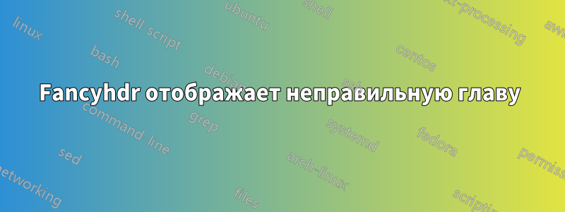 Fancyhdr отображает неправильную главу