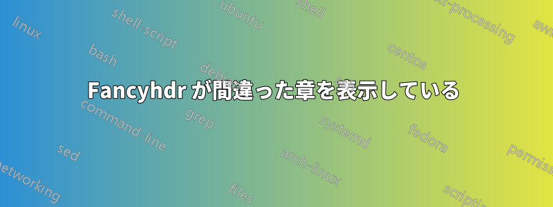 Fancyhdr が間違った章を表示している