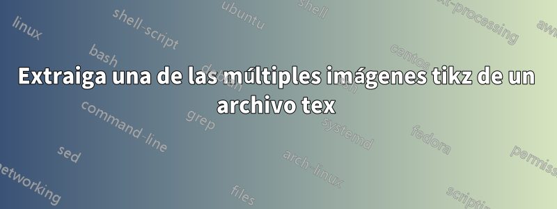 Extraiga una de las múltiples imágenes tikz de un archivo tex