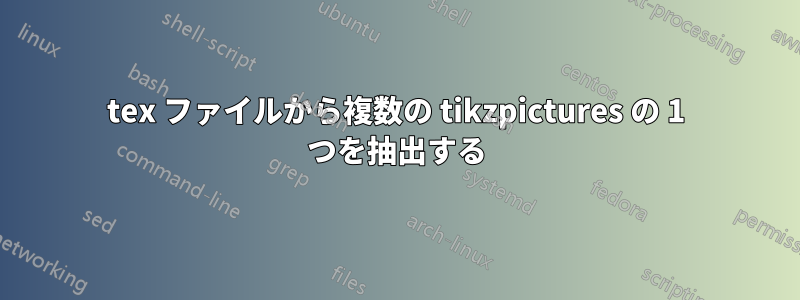 tex ファイルから複数の tikzpictures の 1 つを抽出する