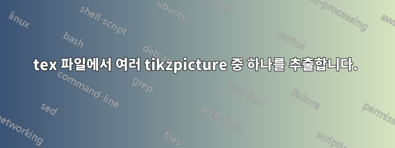 tex 파일에서 여러 tikzpicture 중 하나를 추출합니다.