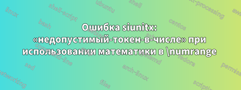 Ошибка siunitx: «недопустимый-токен-в-числе» при использовании математики в \numrange