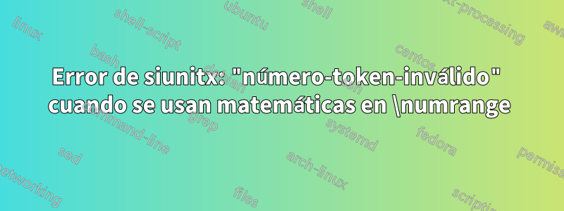 Error de siunitx: "número-token-inválido" cuando se usan matemáticas en \numrange