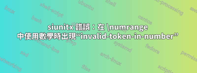 siunitx 錯誤：在 \numrange 中使用數學時出現“invalid-token-in-number”