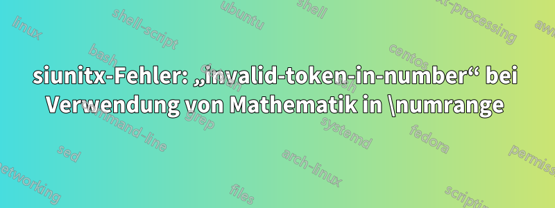 siunitx-Fehler: „invalid-token-in-number“ bei Verwendung von Mathematik in \numrange