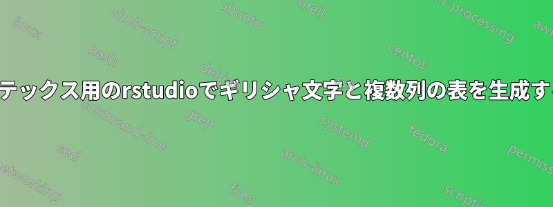 ラテックス用のrstudioでギリシャ文字と複数列の表を生成する