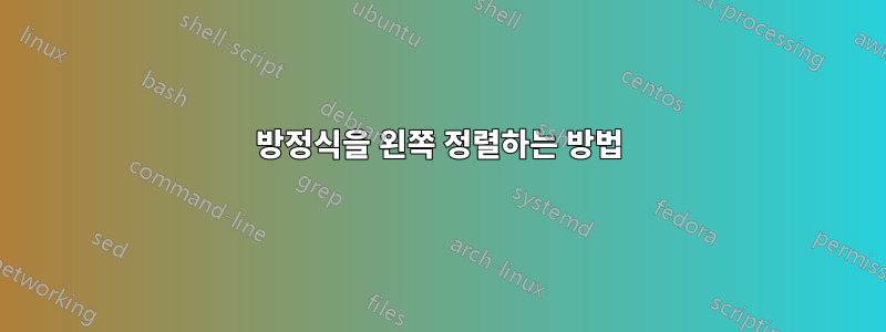 방정식을 왼쪽 정렬하는 방법
