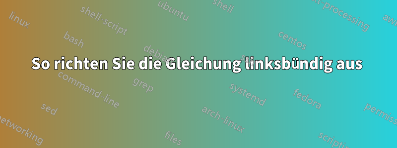 So richten Sie die Gleichung linksbündig aus