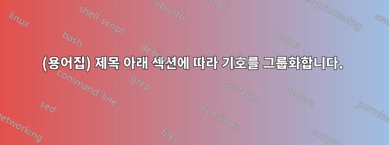 (용어집) 제목 아래 섹션에 따라 기호를 그룹화합니다.
