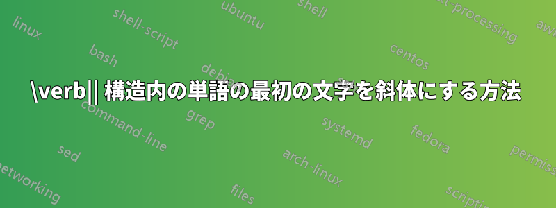 \verb|| 構造内の単語の最初の文字を斜体にする方法