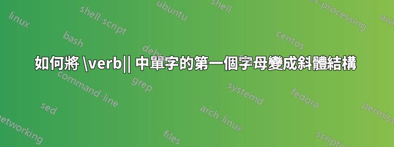如何將 \verb|| 中單字的第一個字母變成斜體結構
