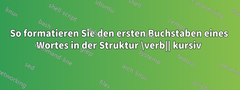 So formatieren Sie den ersten Buchstaben eines Wortes in der Struktur \verb|| kursiv