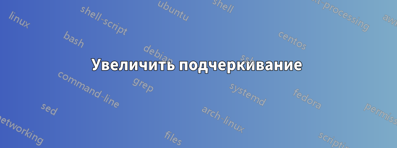 Увеличить подчеркивание