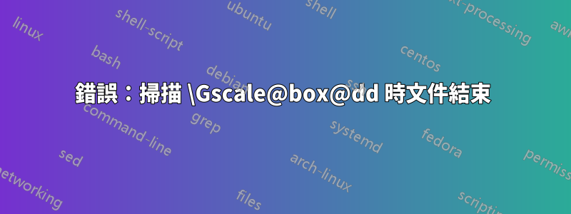 錯誤：掃描 \Gscale@box@dd 時文件結束