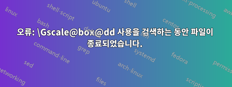 오류: \Gscale@box@dd 사용을 검색하는 동안 파일이 종료되었습니다.