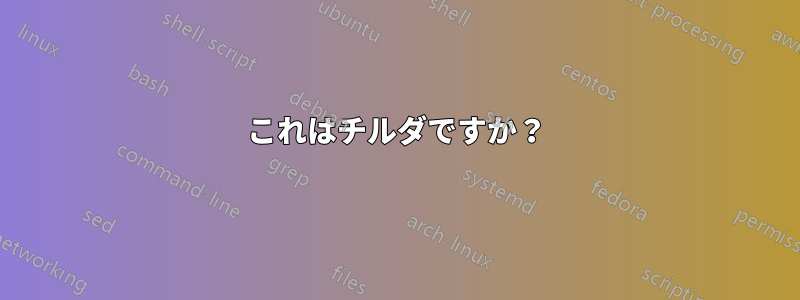 これはチルダですか？