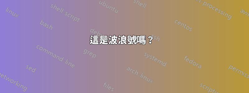 這是波浪號嗎？ 