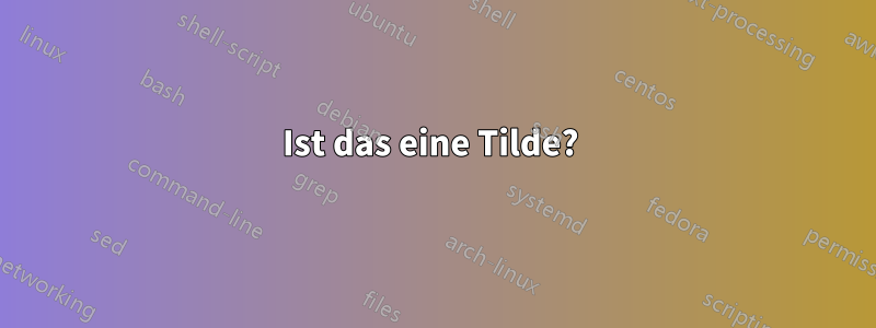 Ist das eine Tilde? 