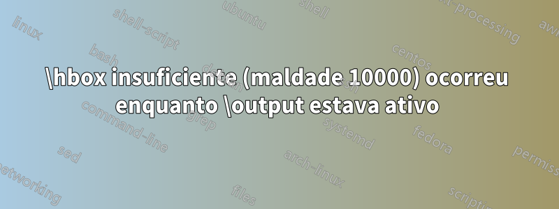 \hbox insuficiente (maldade 10000) ocorreu enquanto \output estava ativo