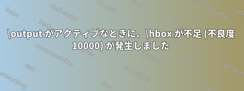 \output がアクティブなときに、\hbox が不足 (不良度 10000) が発生しました