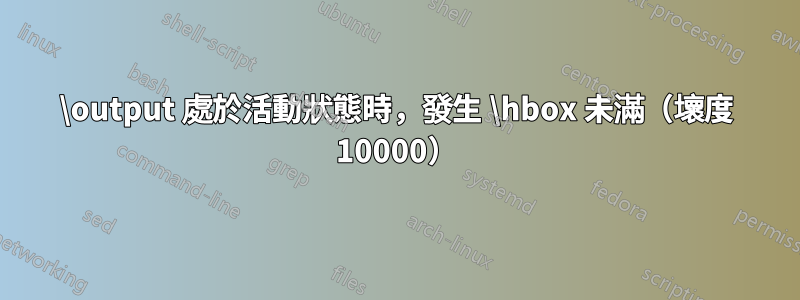\output 處於活動狀態時，發生 \hbox 未滿（壞度 10000）