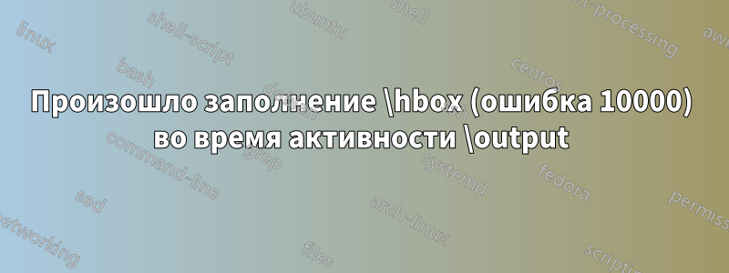 Произошло заполнение \hbox (ошибка 10000) во время активности \output